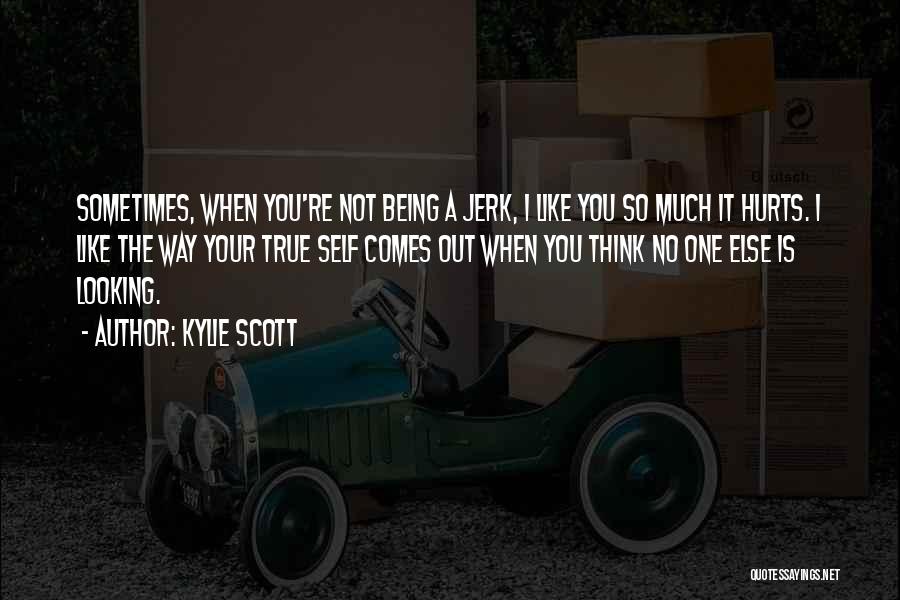 Kylie Scott Quotes: Sometimes, When You're Not Being A Jerk, I Like You So Much It Hurts. I Like The Way Your True