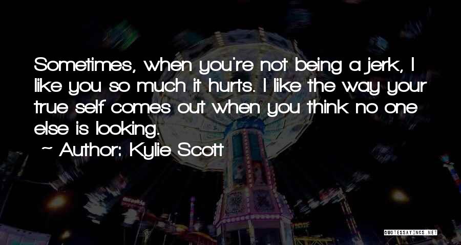 Kylie Scott Quotes: Sometimes, When You're Not Being A Jerk, I Like You So Much It Hurts. I Like The Way Your True
