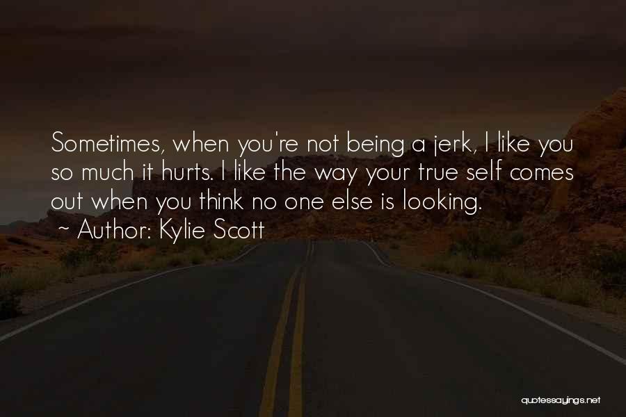 Kylie Scott Quotes: Sometimes, When You're Not Being A Jerk, I Like You So Much It Hurts. I Like The Way Your True