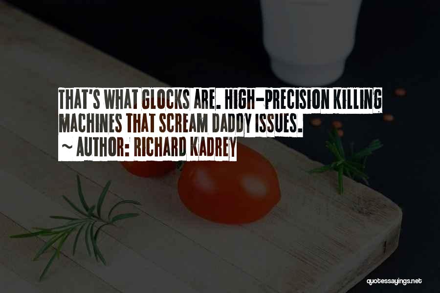 Richard Kadrey Quotes: That's What Glocks Are. High-precision Killing Machines That Scream Daddy Issues.