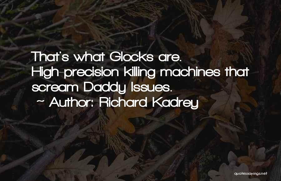 Richard Kadrey Quotes: That's What Glocks Are. High-precision Killing Machines That Scream Daddy Issues.