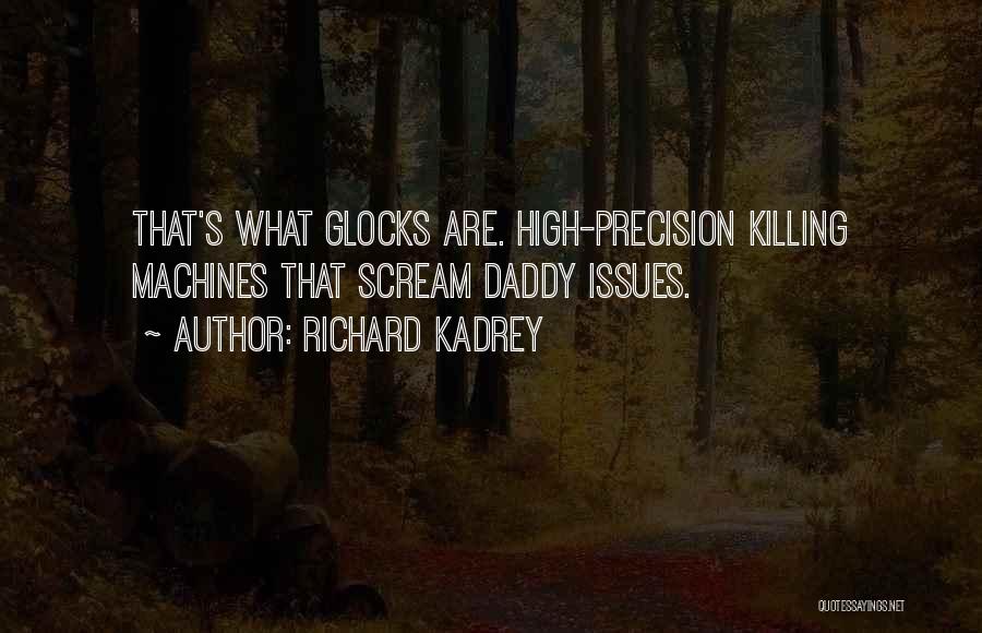 Richard Kadrey Quotes: That's What Glocks Are. High-precision Killing Machines That Scream Daddy Issues.