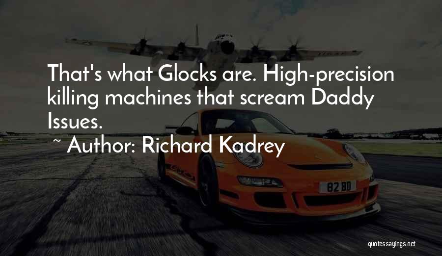 Richard Kadrey Quotes: That's What Glocks Are. High-precision Killing Machines That Scream Daddy Issues.