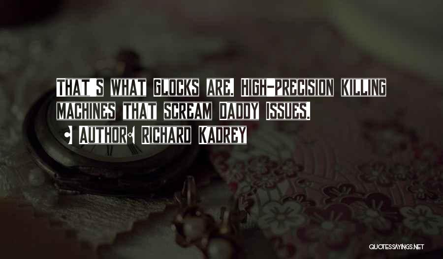 Richard Kadrey Quotes: That's What Glocks Are. High-precision Killing Machines That Scream Daddy Issues.