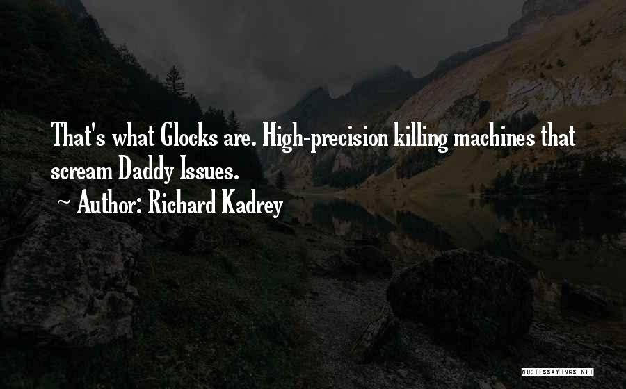 Richard Kadrey Quotes: That's What Glocks Are. High-precision Killing Machines That Scream Daddy Issues.