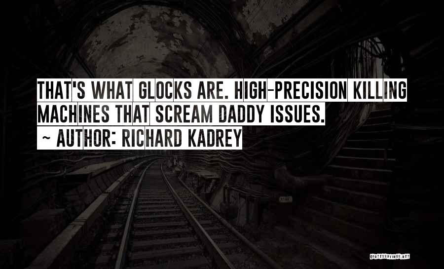 Richard Kadrey Quotes: That's What Glocks Are. High-precision Killing Machines That Scream Daddy Issues.