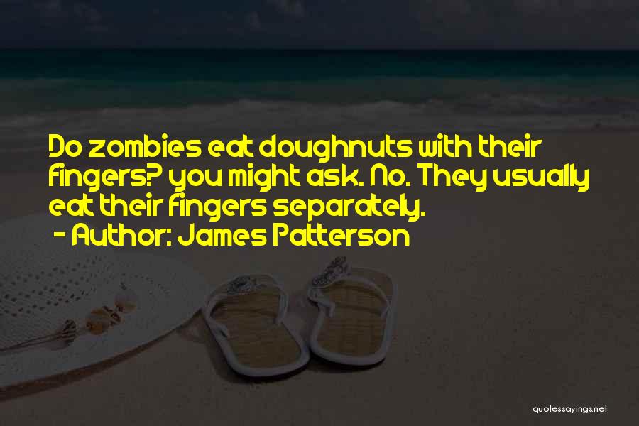 James Patterson Quotes: Do Zombies Eat Doughnuts With Their Fingers? You Might Ask. No. They Usually Eat Their Fingers Separately.