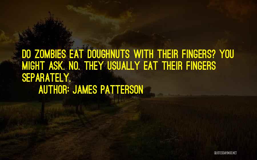 James Patterson Quotes: Do Zombies Eat Doughnuts With Their Fingers? You Might Ask. No. They Usually Eat Their Fingers Separately.
