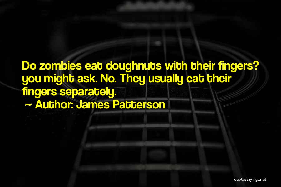James Patterson Quotes: Do Zombies Eat Doughnuts With Their Fingers? You Might Ask. No. They Usually Eat Their Fingers Separately.