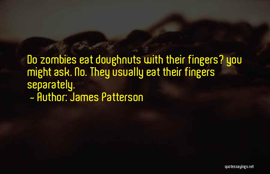 James Patterson Quotes: Do Zombies Eat Doughnuts With Their Fingers? You Might Ask. No. They Usually Eat Their Fingers Separately.