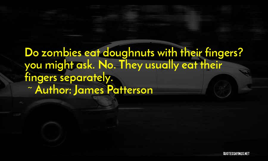 James Patterson Quotes: Do Zombies Eat Doughnuts With Their Fingers? You Might Ask. No. They Usually Eat Their Fingers Separately.