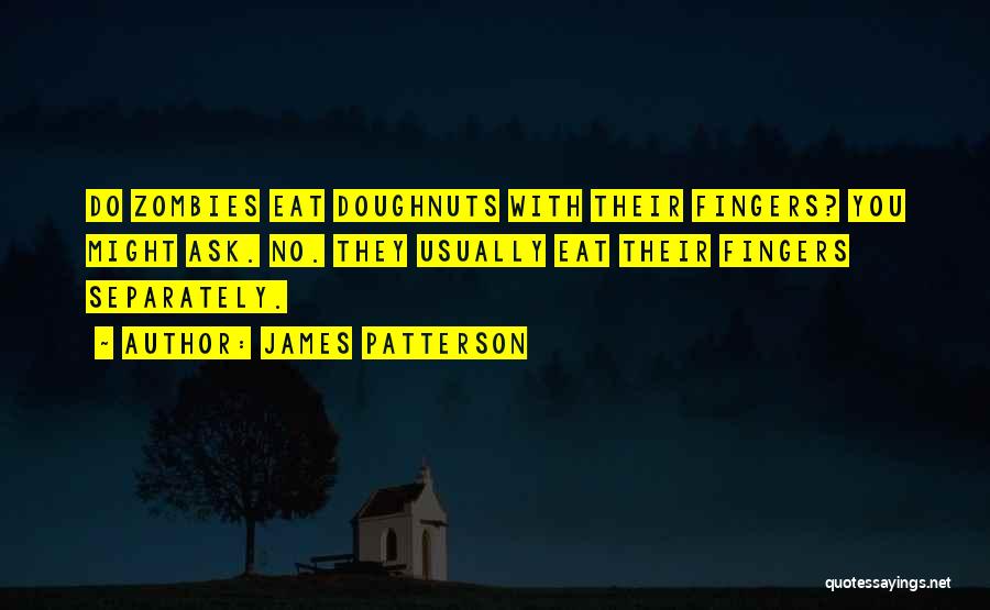 James Patterson Quotes: Do Zombies Eat Doughnuts With Their Fingers? You Might Ask. No. They Usually Eat Their Fingers Separately.