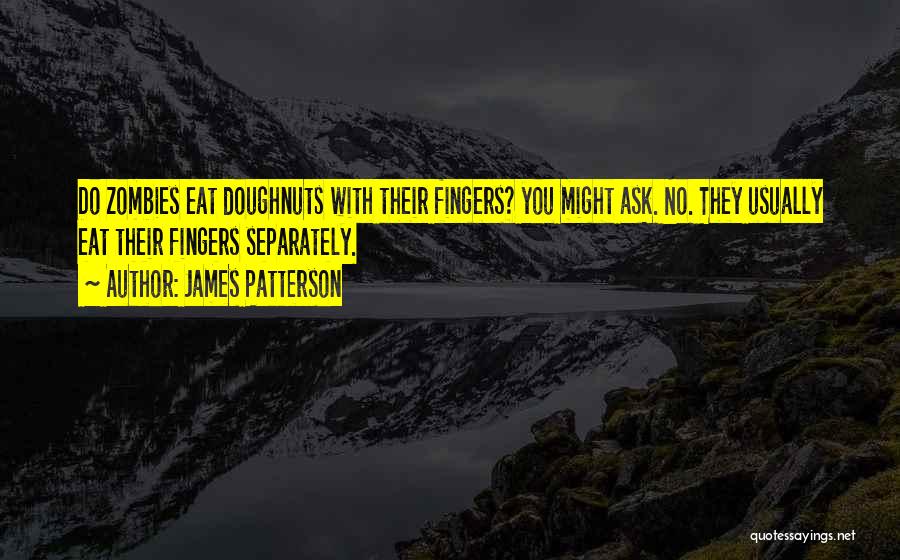 James Patterson Quotes: Do Zombies Eat Doughnuts With Their Fingers? You Might Ask. No. They Usually Eat Their Fingers Separately.