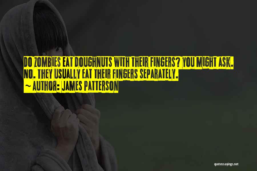 James Patterson Quotes: Do Zombies Eat Doughnuts With Their Fingers? You Might Ask. No. They Usually Eat Their Fingers Separately.