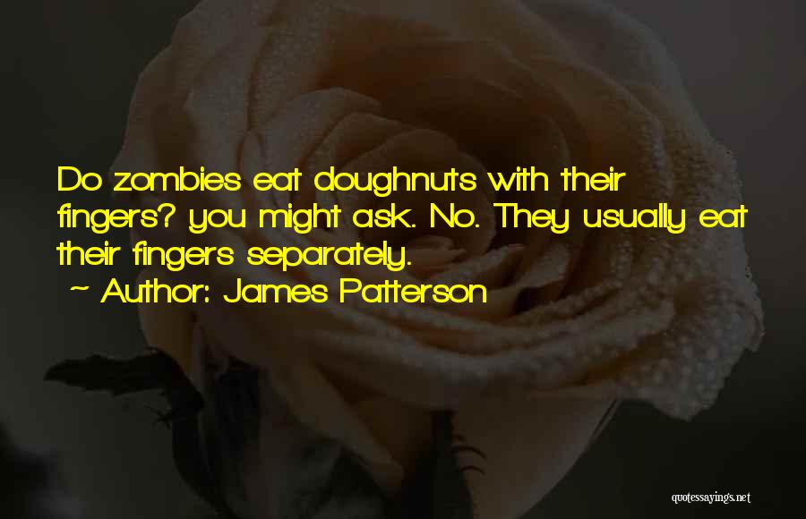 James Patterson Quotes: Do Zombies Eat Doughnuts With Their Fingers? You Might Ask. No. They Usually Eat Their Fingers Separately.