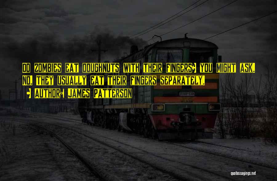 James Patterson Quotes: Do Zombies Eat Doughnuts With Their Fingers? You Might Ask. No. They Usually Eat Their Fingers Separately.