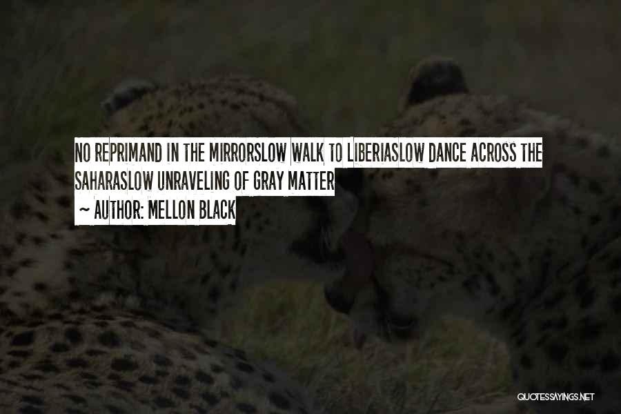 Mellon Black Quotes: No Reprimand In The Mirrorslow Walk To Liberiaslow Dance Across The Saharaslow Unraveling Of Gray Matter