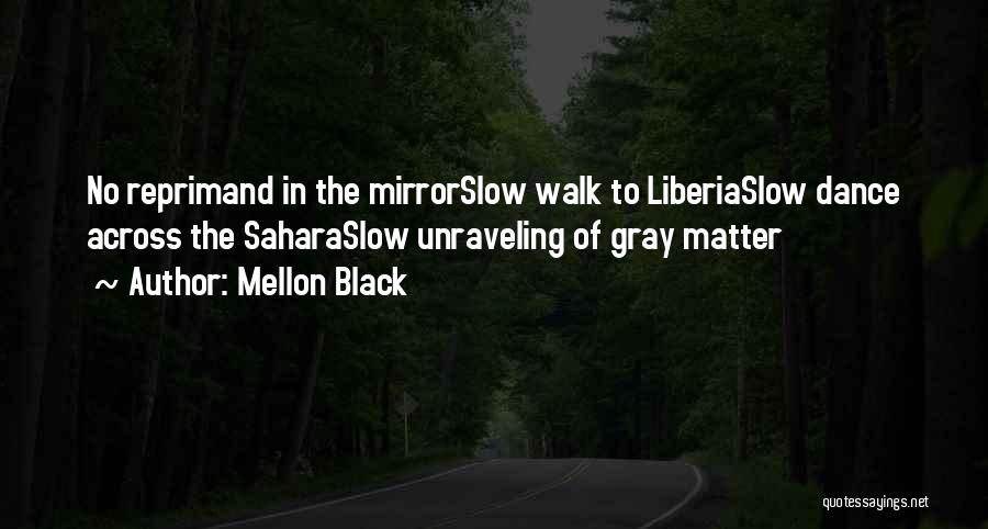 Mellon Black Quotes: No Reprimand In The Mirrorslow Walk To Liberiaslow Dance Across The Saharaslow Unraveling Of Gray Matter