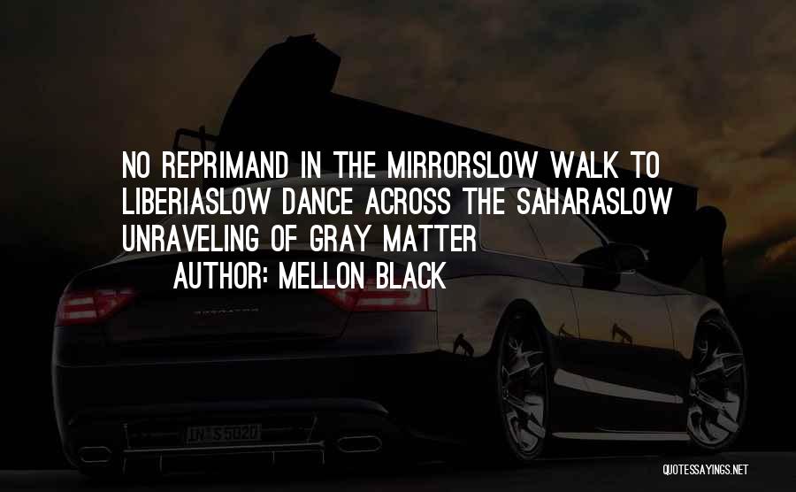 Mellon Black Quotes: No Reprimand In The Mirrorslow Walk To Liberiaslow Dance Across The Saharaslow Unraveling Of Gray Matter