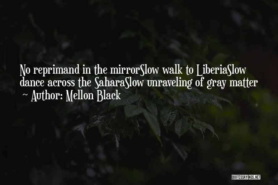 Mellon Black Quotes: No Reprimand In The Mirrorslow Walk To Liberiaslow Dance Across The Saharaslow Unraveling Of Gray Matter