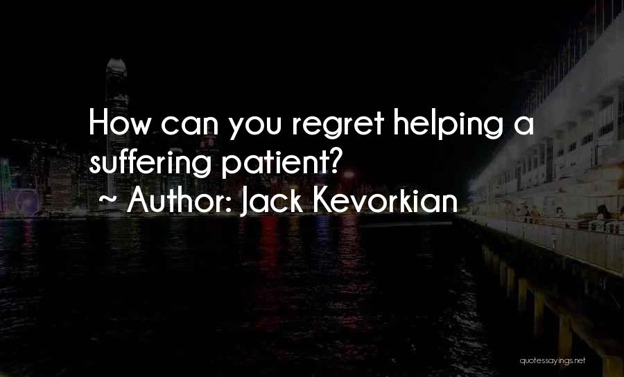 Jack Kevorkian Quotes: How Can You Regret Helping A Suffering Patient?