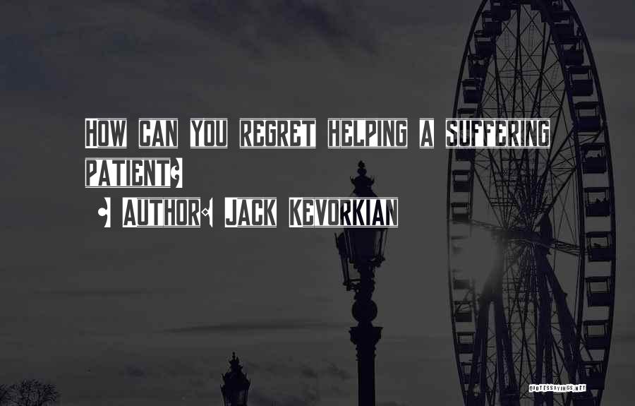 Jack Kevorkian Quotes: How Can You Regret Helping A Suffering Patient?