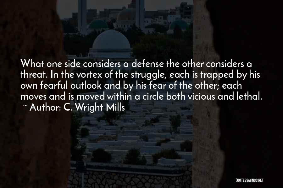 C. Wright Mills Quotes: What One Side Considers A Defense The Other Considers A Threat. In The Vortex Of The Struggle, Each Is Trapped