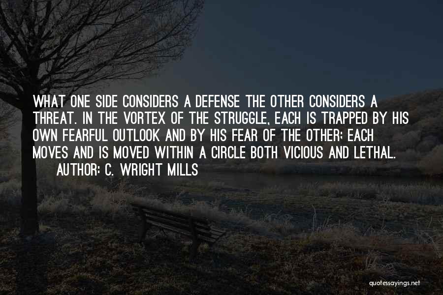 C. Wright Mills Quotes: What One Side Considers A Defense The Other Considers A Threat. In The Vortex Of The Struggle, Each Is Trapped