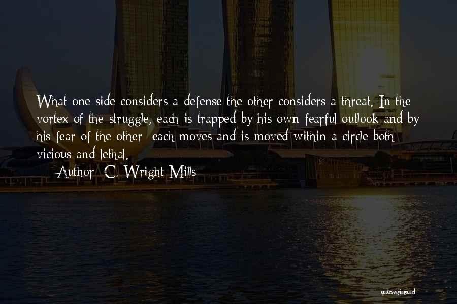 C. Wright Mills Quotes: What One Side Considers A Defense The Other Considers A Threat. In The Vortex Of The Struggle, Each Is Trapped