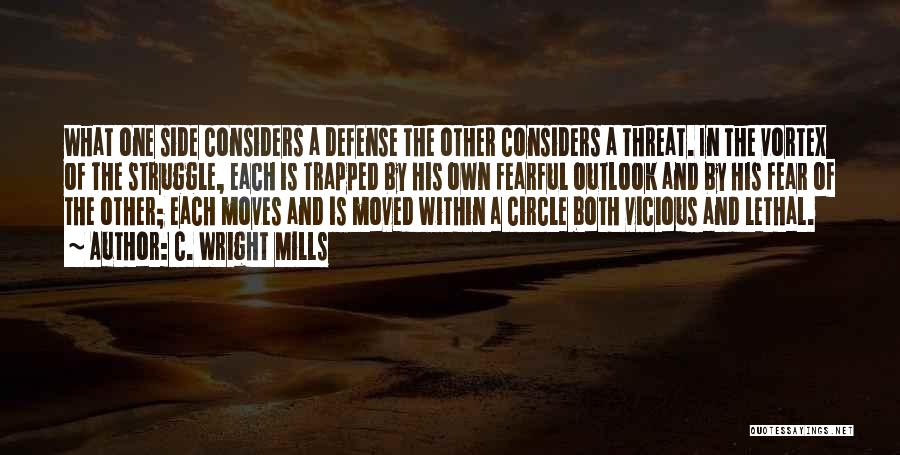 C. Wright Mills Quotes: What One Side Considers A Defense The Other Considers A Threat. In The Vortex Of The Struggle, Each Is Trapped