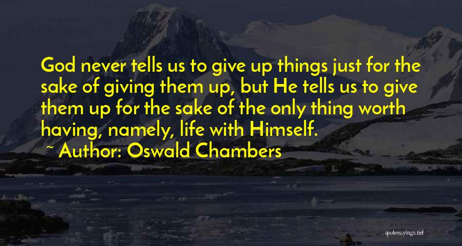Oswald Chambers Quotes: God Never Tells Us To Give Up Things Just For The Sake Of Giving Them Up, But He Tells Us