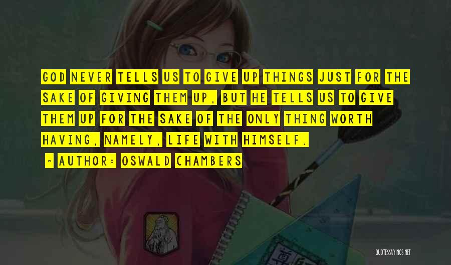 Oswald Chambers Quotes: God Never Tells Us To Give Up Things Just For The Sake Of Giving Them Up, But He Tells Us