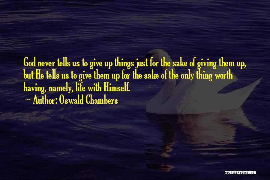 Oswald Chambers Quotes: God Never Tells Us To Give Up Things Just For The Sake Of Giving Them Up, But He Tells Us