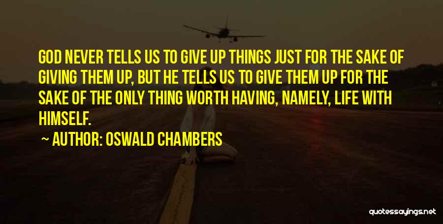 Oswald Chambers Quotes: God Never Tells Us To Give Up Things Just For The Sake Of Giving Them Up, But He Tells Us