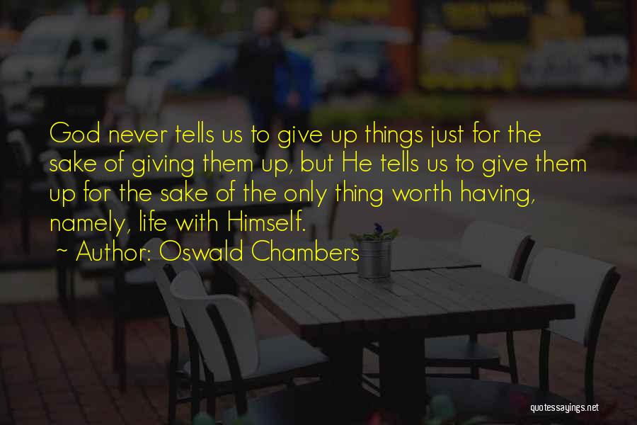Oswald Chambers Quotes: God Never Tells Us To Give Up Things Just For The Sake Of Giving Them Up, But He Tells Us