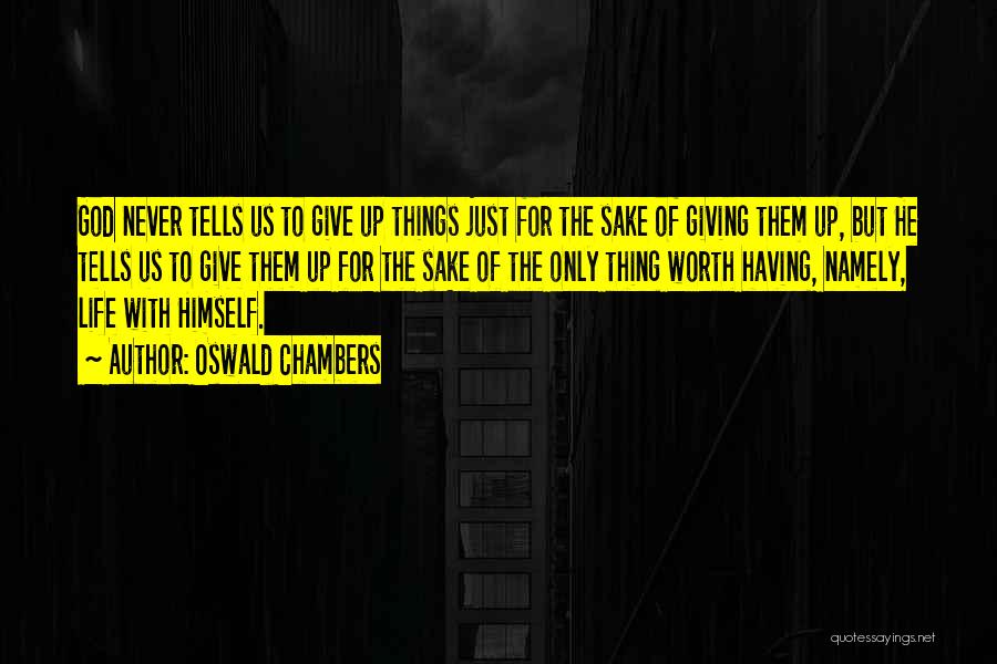 Oswald Chambers Quotes: God Never Tells Us To Give Up Things Just For The Sake Of Giving Them Up, But He Tells Us