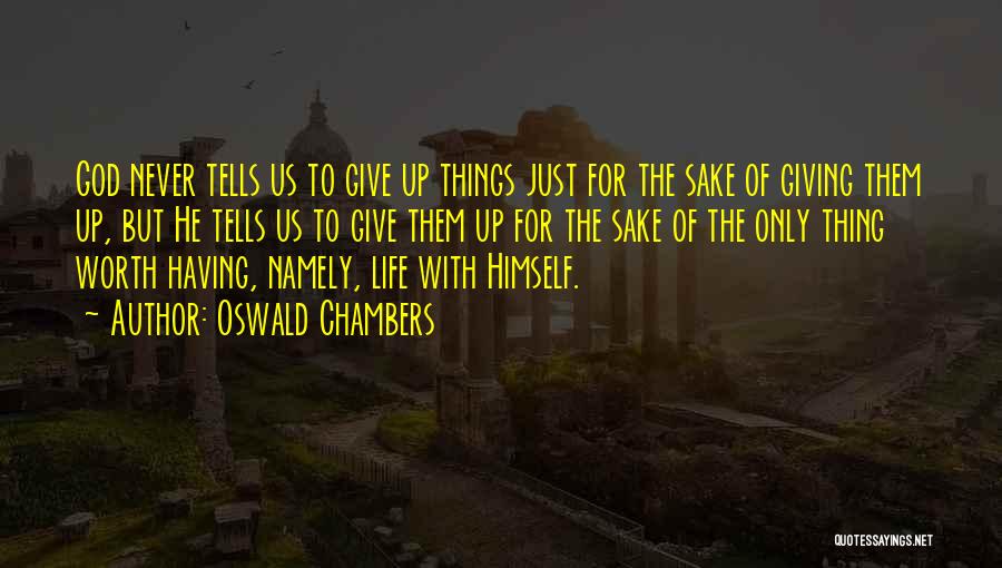Oswald Chambers Quotes: God Never Tells Us To Give Up Things Just For The Sake Of Giving Them Up, But He Tells Us