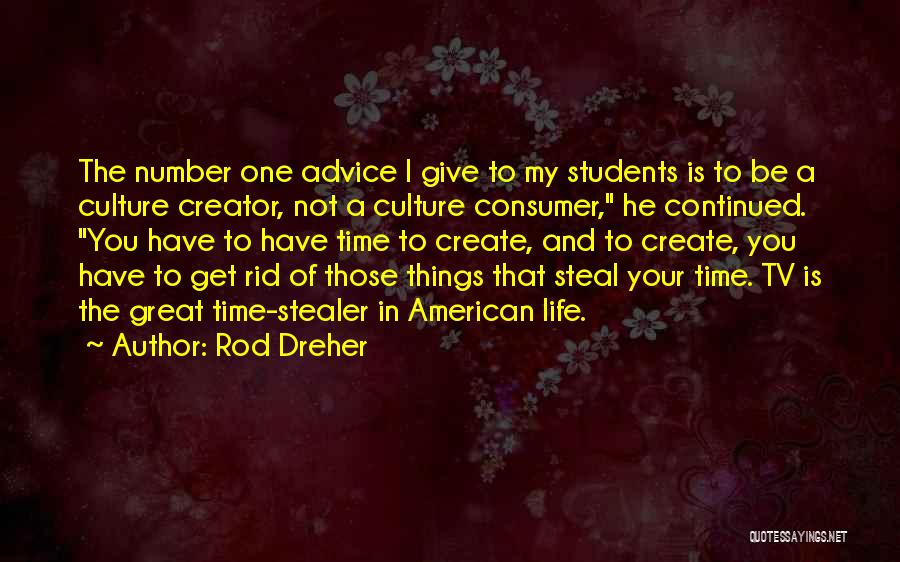 Rod Dreher Quotes: The Number One Advice I Give To My Students Is To Be A Culture Creator, Not A Culture Consumer, He