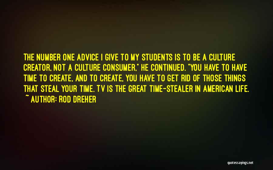 Rod Dreher Quotes: The Number One Advice I Give To My Students Is To Be A Culture Creator, Not A Culture Consumer, He
