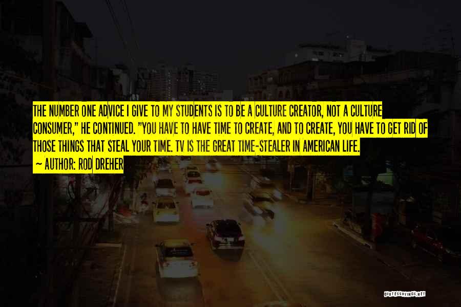 Rod Dreher Quotes: The Number One Advice I Give To My Students Is To Be A Culture Creator, Not A Culture Consumer, He