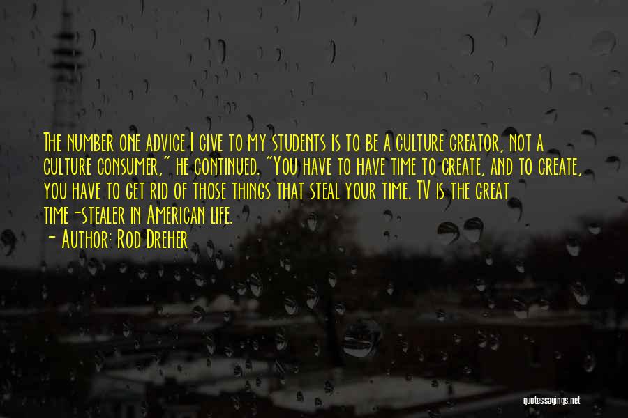 Rod Dreher Quotes: The Number One Advice I Give To My Students Is To Be A Culture Creator, Not A Culture Consumer, He