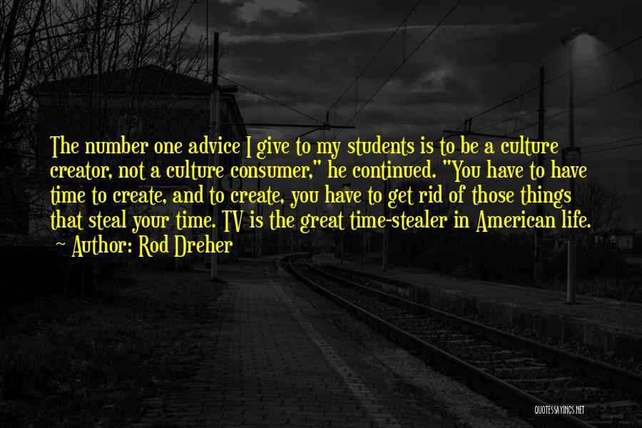 Rod Dreher Quotes: The Number One Advice I Give To My Students Is To Be A Culture Creator, Not A Culture Consumer, He