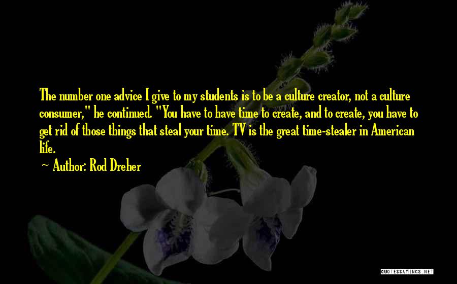 Rod Dreher Quotes: The Number One Advice I Give To My Students Is To Be A Culture Creator, Not A Culture Consumer, He
