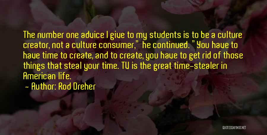 Rod Dreher Quotes: The Number One Advice I Give To My Students Is To Be A Culture Creator, Not A Culture Consumer, He