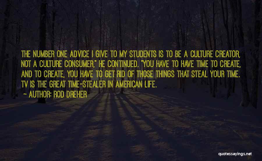 Rod Dreher Quotes: The Number One Advice I Give To My Students Is To Be A Culture Creator, Not A Culture Consumer, He