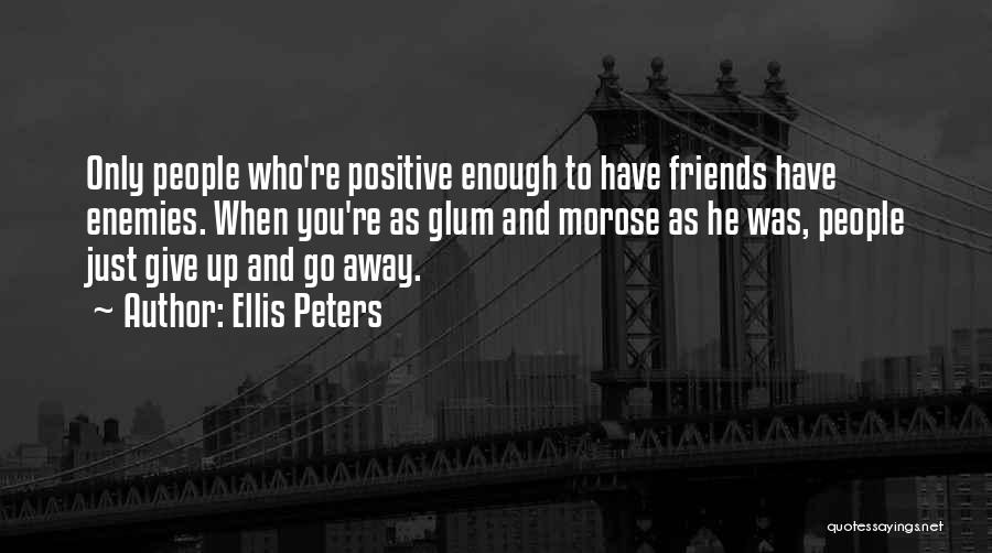 Ellis Peters Quotes: Only People Who're Positive Enough To Have Friends Have Enemies. When You're As Glum And Morose As He Was, People