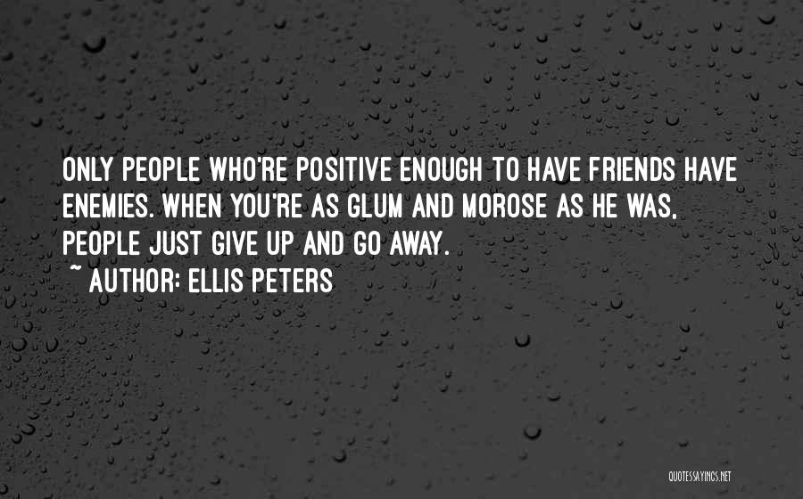 Ellis Peters Quotes: Only People Who're Positive Enough To Have Friends Have Enemies. When You're As Glum And Morose As He Was, People