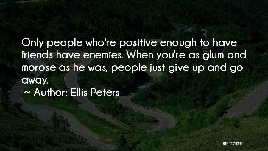 Ellis Peters Quotes: Only People Who're Positive Enough To Have Friends Have Enemies. When You're As Glum And Morose As He Was, People