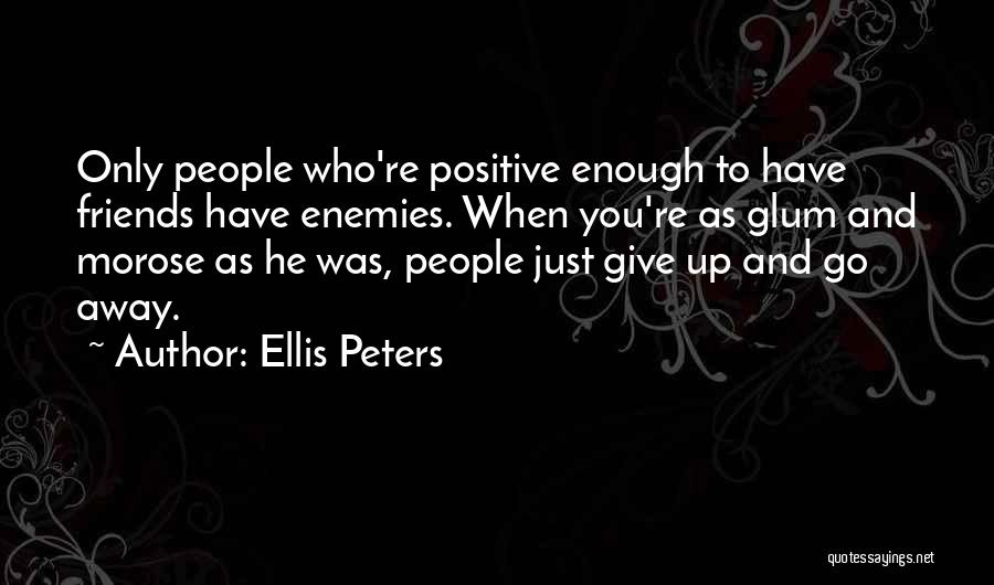 Ellis Peters Quotes: Only People Who're Positive Enough To Have Friends Have Enemies. When You're As Glum And Morose As He Was, People