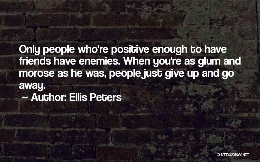 Ellis Peters Quotes: Only People Who're Positive Enough To Have Friends Have Enemies. When You're As Glum And Morose As He Was, People